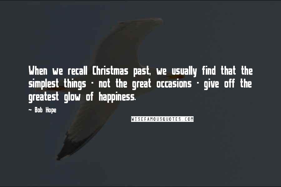 Bob Hope Quotes: When we recall Christmas past, we usually find that the simplest things - not the great occasions - give off the greatest glow of happiness.