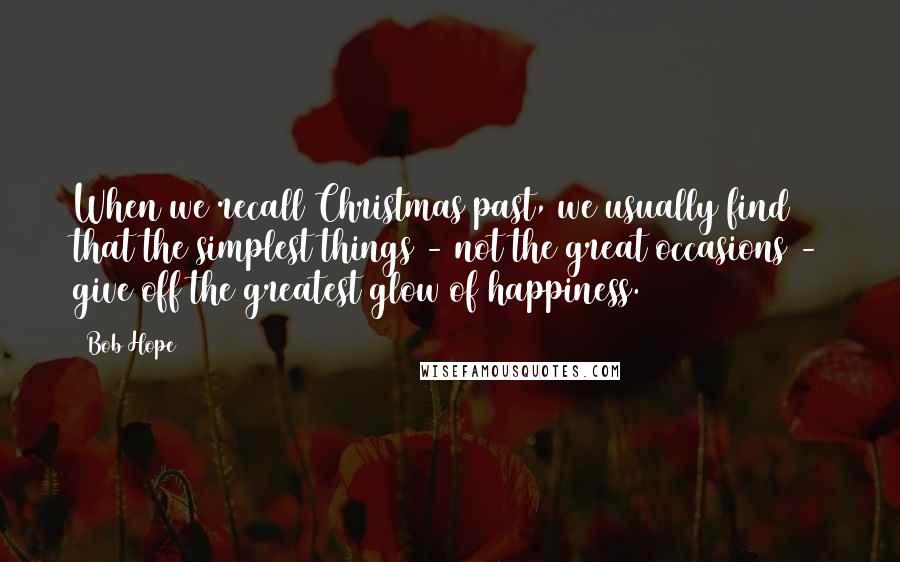 Bob Hope Quotes: When we recall Christmas past, we usually find that the simplest things - not the great occasions - give off the greatest glow of happiness.
