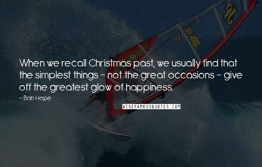 Bob Hope Quotes: When we recall Christmas past, we usually find that the simplest things - not the great occasions - give off the greatest glow of happiness.