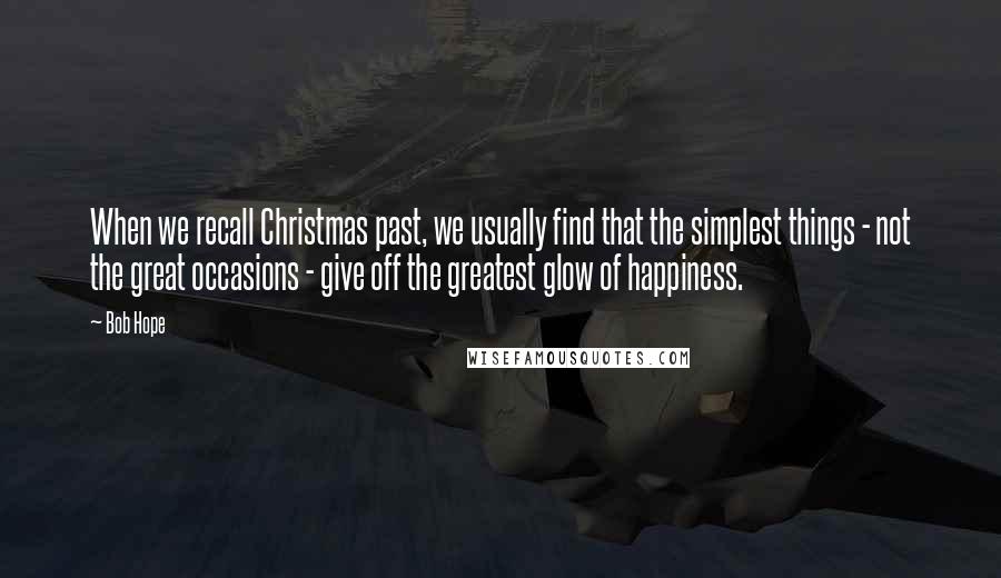 Bob Hope Quotes: When we recall Christmas past, we usually find that the simplest things - not the great occasions - give off the greatest glow of happiness.