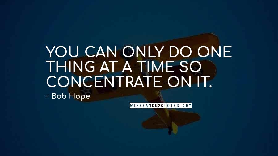 Bob Hope Quotes: YOU CAN ONLY DO ONE THING AT A TIME SO CONCENTRATE ON IT.