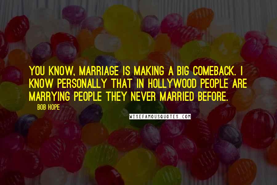 Bob Hope Quotes: You know, marriage is making a big comeback. I know personally that in Hollywood people are marrying people they never married before.