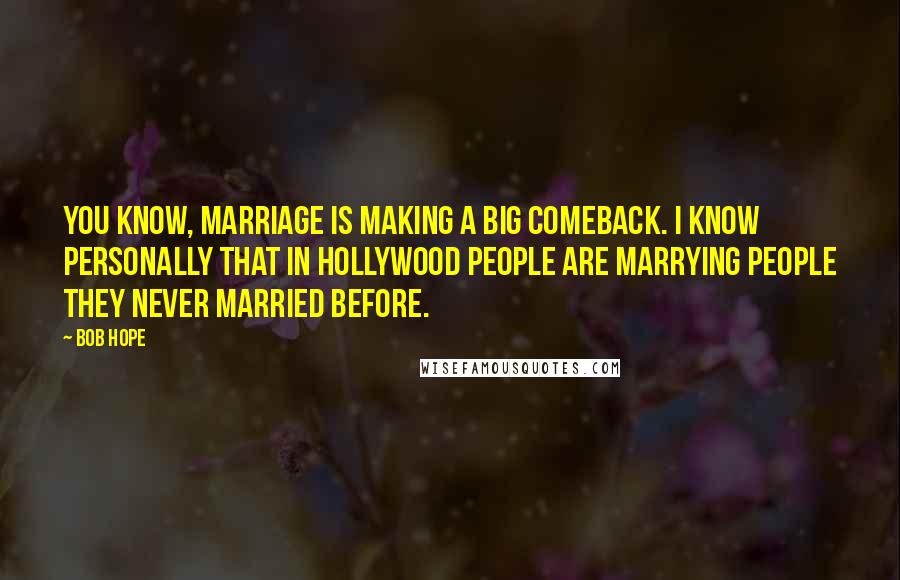 Bob Hope Quotes: You know, marriage is making a big comeback. I know personally that in Hollywood people are marrying people they never married before.