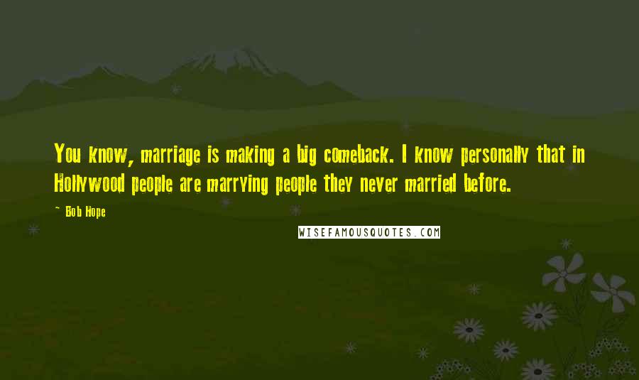 Bob Hope Quotes: You know, marriage is making a big comeback. I know personally that in Hollywood people are marrying people they never married before.