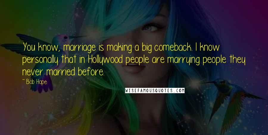 Bob Hope Quotes: You know, marriage is making a big comeback. I know personally that in Hollywood people are marrying people they never married before.