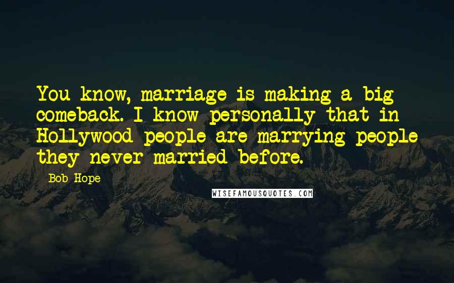 Bob Hope Quotes: You know, marriage is making a big comeback. I know personally that in Hollywood people are marrying people they never married before.