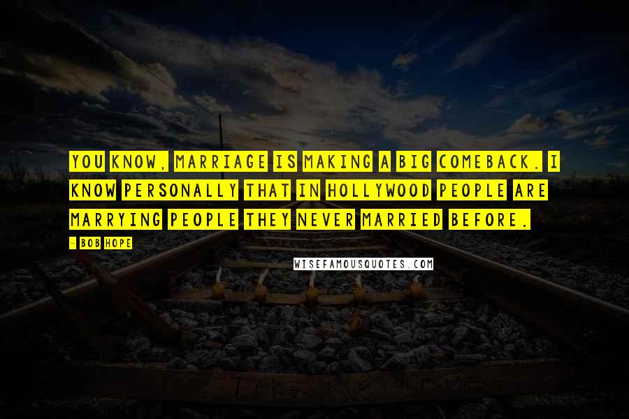 Bob Hope Quotes: You know, marriage is making a big comeback. I know personally that in Hollywood people are marrying people they never married before.