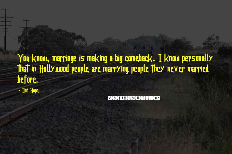 Bob Hope Quotes: You know, marriage is making a big comeback. I know personally that in Hollywood people are marrying people they never married before.