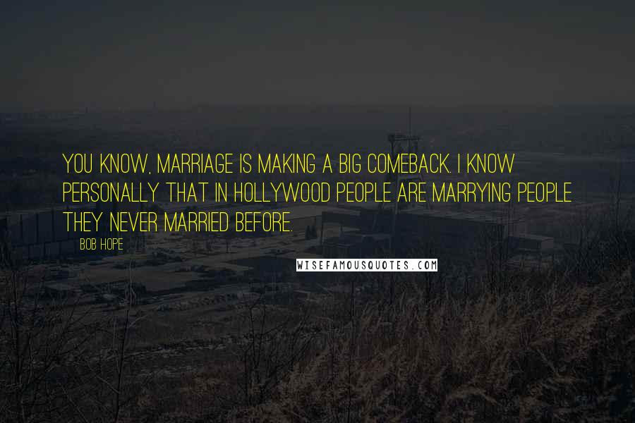 Bob Hope Quotes: You know, marriage is making a big comeback. I know personally that in Hollywood people are marrying people they never married before.