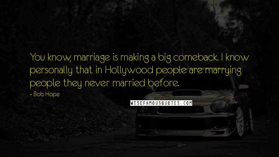 Bob Hope Quotes: You know, marriage is making a big comeback. I know personally that in Hollywood people are marrying people they never married before.