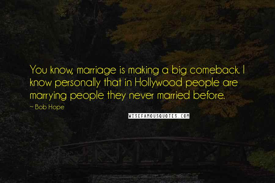 Bob Hope Quotes: You know, marriage is making a big comeback. I know personally that in Hollywood people are marrying people they never married before.