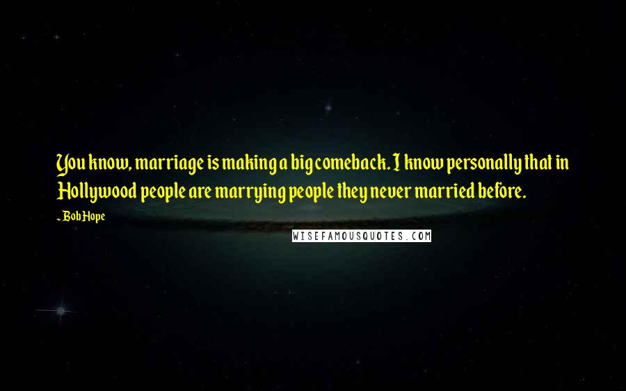 Bob Hope Quotes: You know, marriage is making a big comeback. I know personally that in Hollywood people are marrying people they never married before.