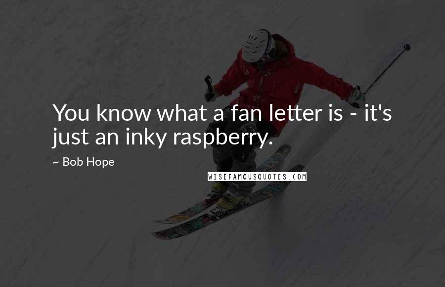 Bob Hope Quotes: You know what a fan letter is - it's just an inky raspberry.