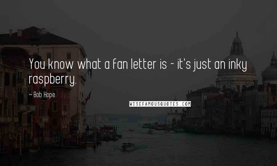 Bob Hope Quotes: You know what a fan letter is - it's just an inky raspberry.