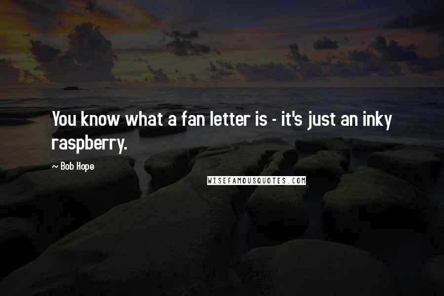Bob Hope Quotes: You know what a fan letter is - it's just an inky raspberry.