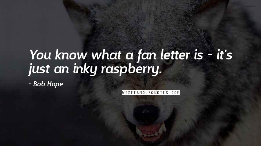 Bob Hope Quotes: You know what a fan letter is - it's just an inky raspberry.