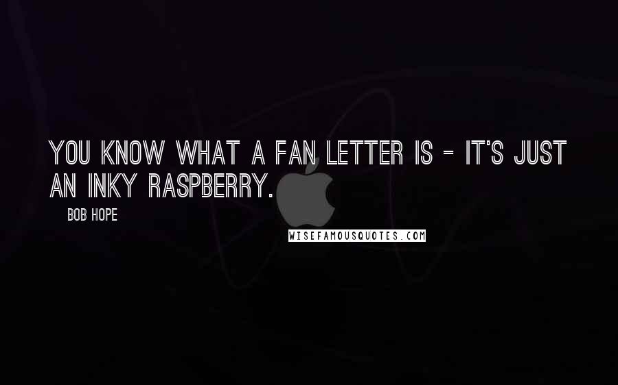 Bob Hope Quotes: You know what a fan letter is - it's just an inky raspberry.