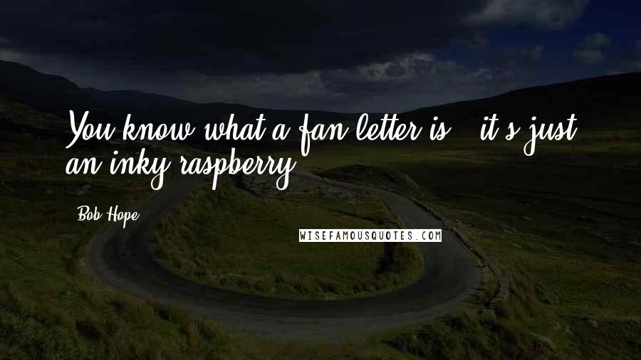 Bob Hope Quotes: You know what a fan letter is - it's just an inky raspberry.