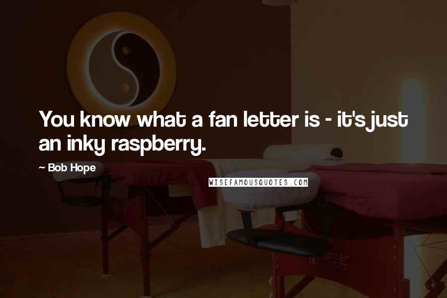 Bob Hope Quotes: You know what a fan letter is - it's just an inky raspberry.