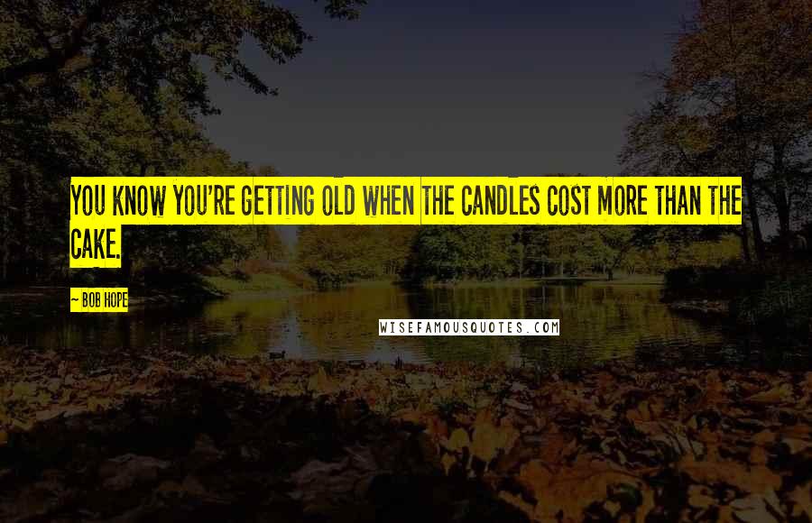 Bob Hope Quotes: You know you're getting old when the candles cost more than the cake.