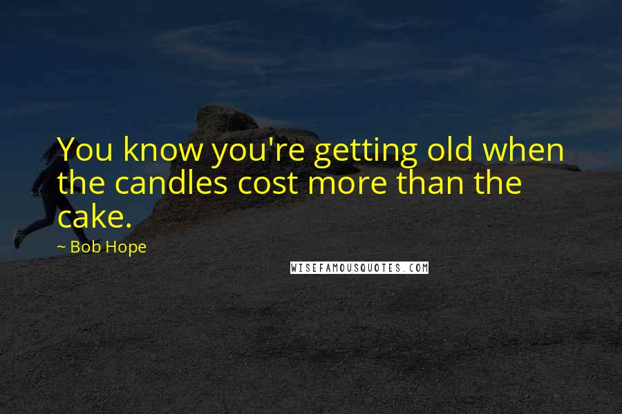 Bob Hope Quotes: You know you're getting old when the candles cost more than the cake.