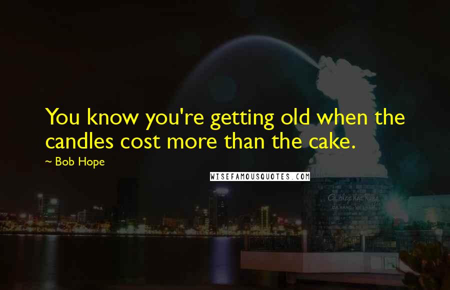 Bob Hope Quotes: You know you're getting old when the candles cost more than the cake.