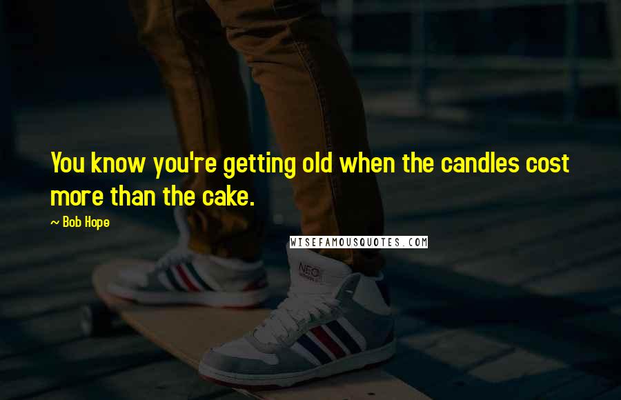 Bob Hope Quotes: You know you're getting old when the candles cost more than the cake.