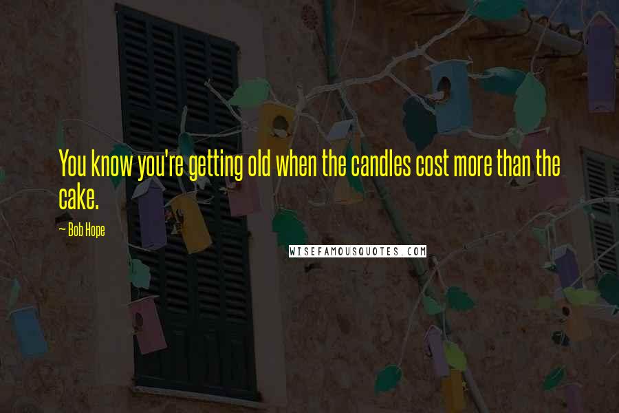 Bob Hope Quotes: You know you're getting old when the candles cost more than the cake.