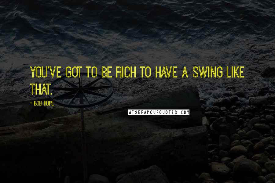 Bob Hope Quotes: You've got to be rich to have a swing like that.