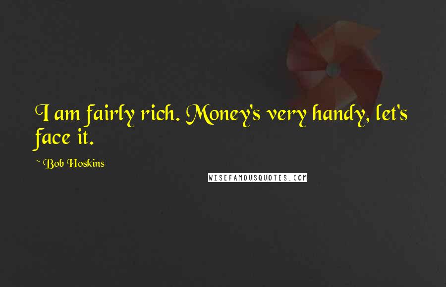 Bob Hoskins Quotes: I am fairly rich. Money's very handy, let's face it.