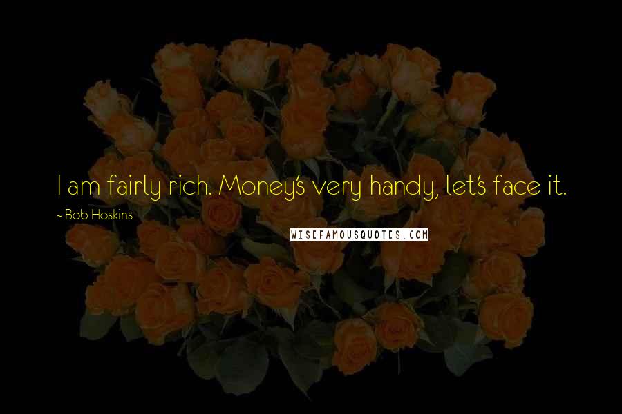 Bob Hoskins Quotes: I am fairly rich. Money's very handy, let's face it.