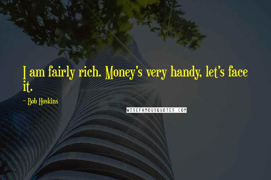 Bob Hoskins Quotes: I am fairly rich. Money's very handy, let's face it.