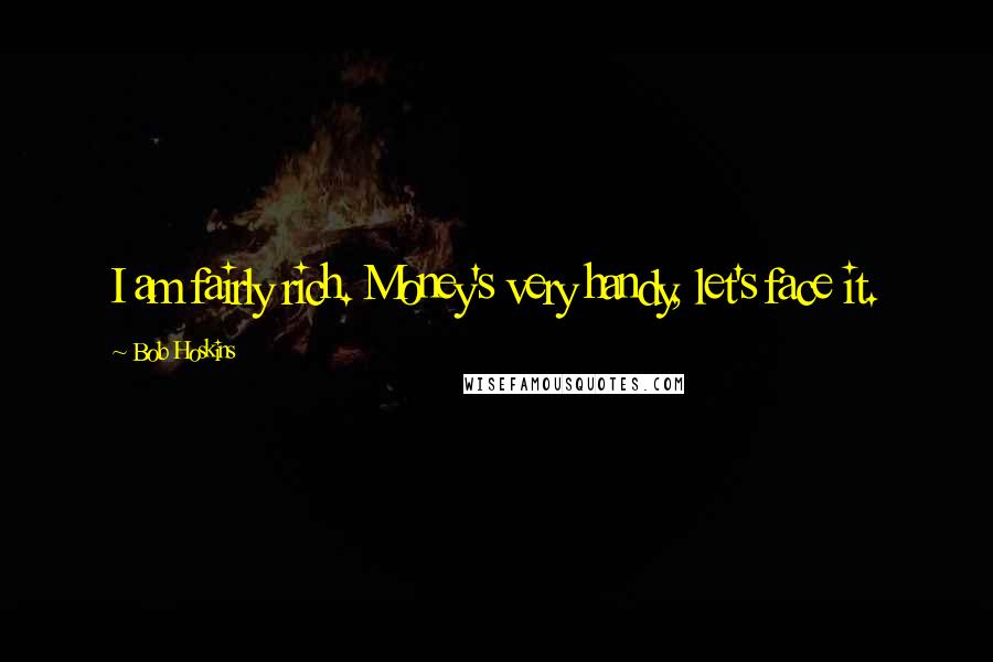 Bob Hoskins Quotes: I am fairly rich. Money's very handy, let's face it.