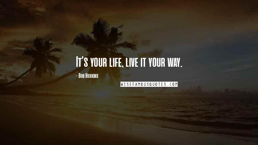 Bob Hoskins Quotes: It's your life, live it your way.