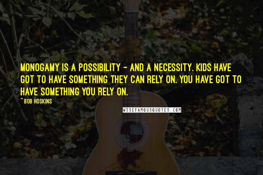 Bob Hoskins Quotes: Monogamy is a possibility - and a necessity. Kids have got to have something they can rely on. You have got to have something you rely on.