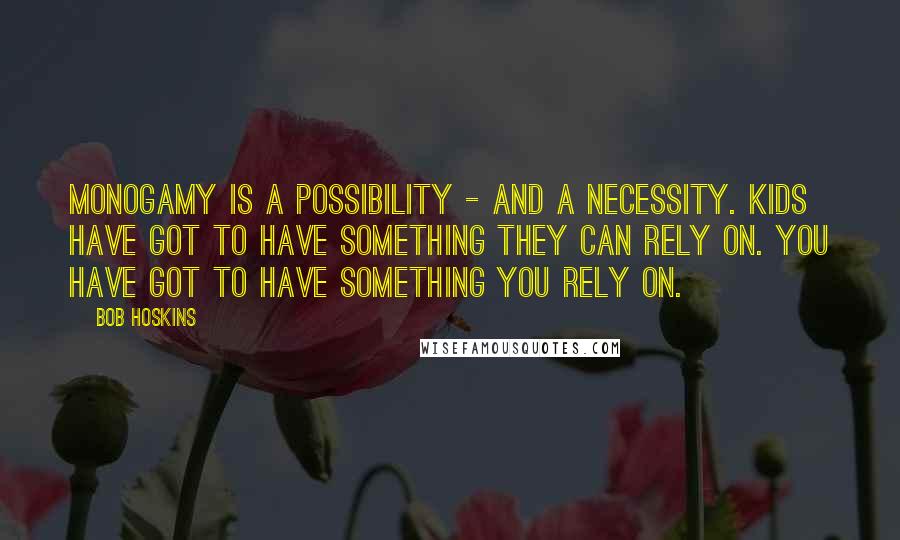 Bob Hoskins Quotes: Monogamy is a possibility - and a necessity. Kids have got to have something they can rely on. You have got to have something you rely on.
