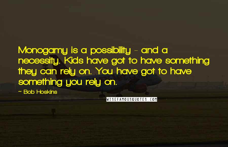 Bob Hoskins Quotes: Monogamy is a possibility - and a necessity. Kids have got to have something they can rely on. You have got to have something you rely on.