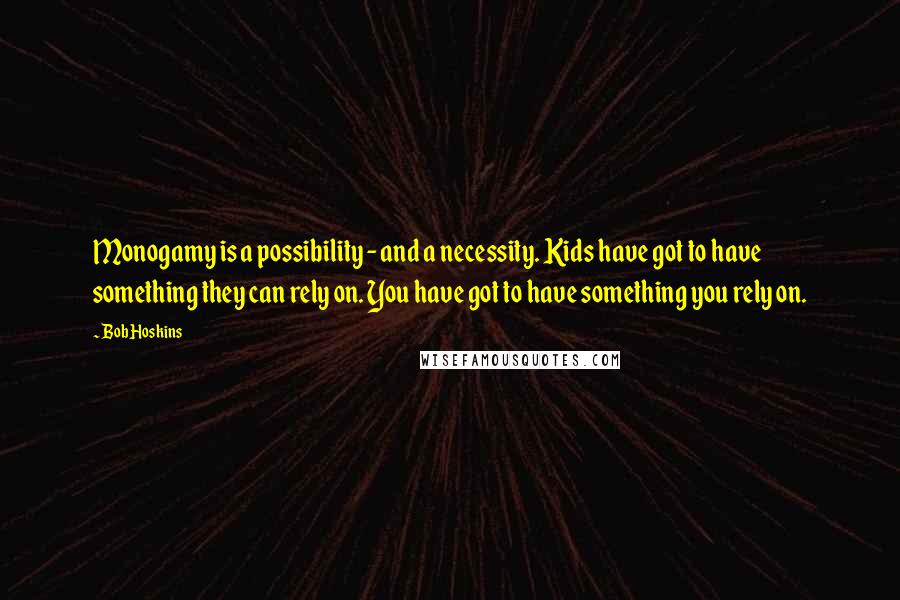 Bob Hoskins Quotes: Monogamy is a possibility - and a necessity. Kids have got to have something they can rely on. You have got to have something you rely on.