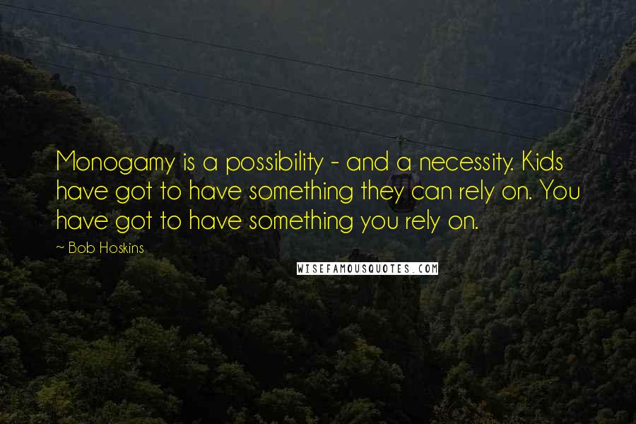 Bob Hoskins Quotes: Monogamy is a possibility - and a necessity. Kids have got to have something they can rely on. You have got to have something you rely on.