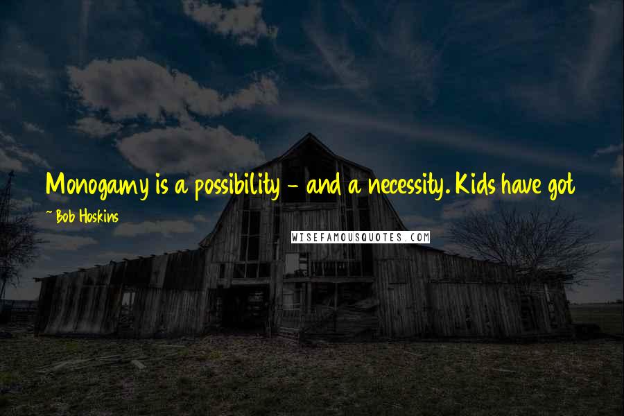 Bob Hoskins Quotes: Monogamy is a possibility - and a necessity. Kids have got to have something they can rely on. You have got to have something you rely on.