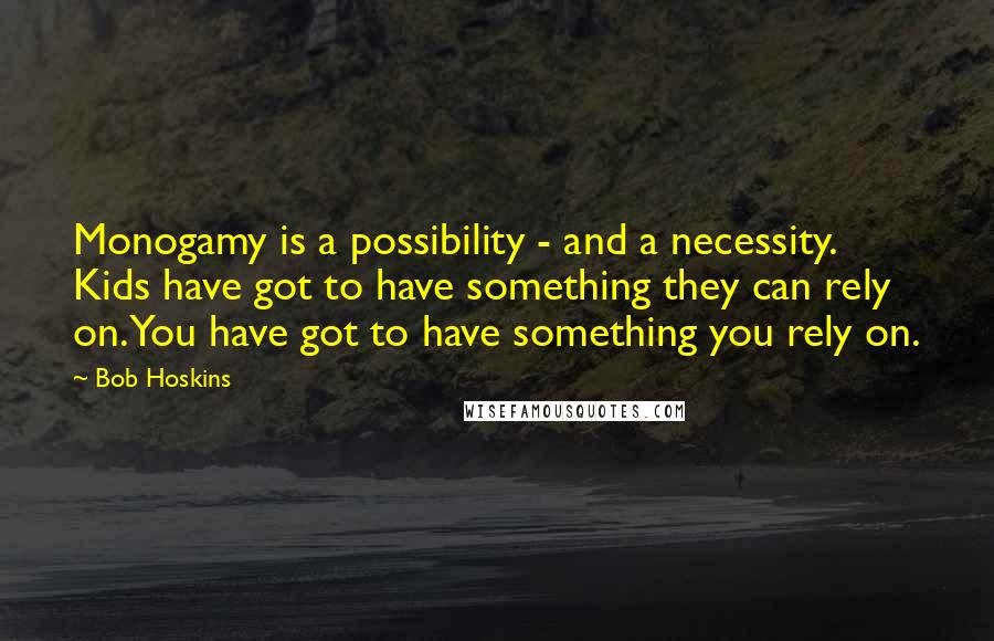 Bob Hoskins Quotes: Monogamy is a possibility - and a necessity. Kids have got to have something they can rely on. You have got to have something you rely on.