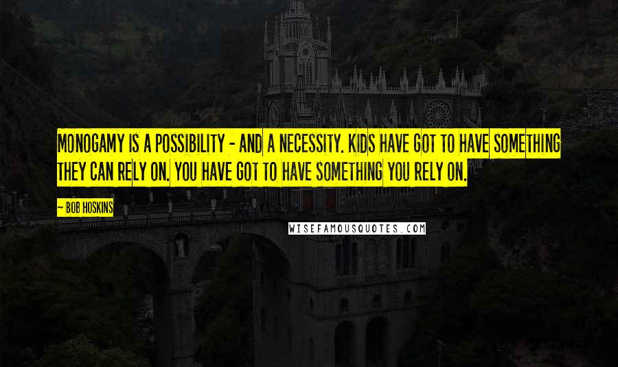 Bob Hoskins Quotes: Monogamy is a possibility - and a necessity. Kids have got to have something they can rely on. You have got to have something you rely on.