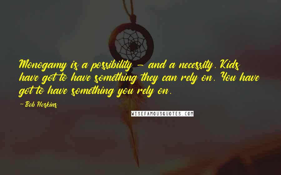 Bob Hoskins Quotes: Monogamy is a possibility - and a necessity. Kids have got to have something they can rely on. You have got to have something you rely on.