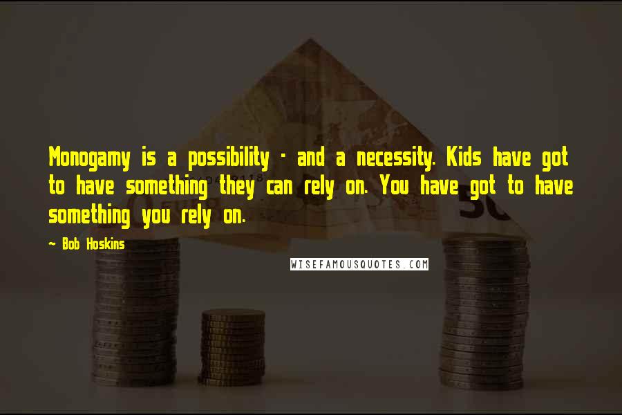 Bob Hoskins Quotes: Monogamy is a possibility - and a necessity. Kids have got to have something they can rely on. You have got to have something you rely on.