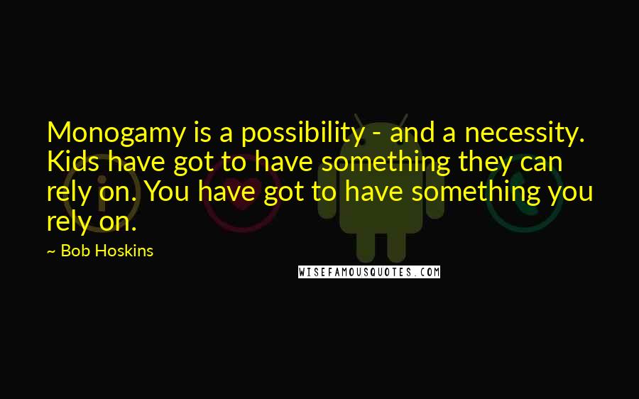 Bob Hoskins Quotes: Monogamy is a possibility - and a necessity. Kids have got to have something they can rely on. You have got to have something you rely on.