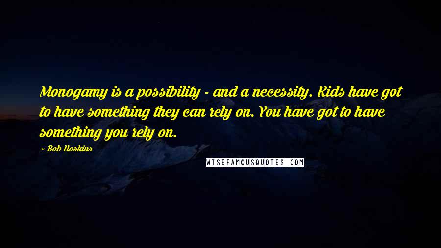 Bob Hoskins Quotes: Monogamy is a possibility - and a necessity. Kids have got to have something they can rely on. You have got to have something you rely on.