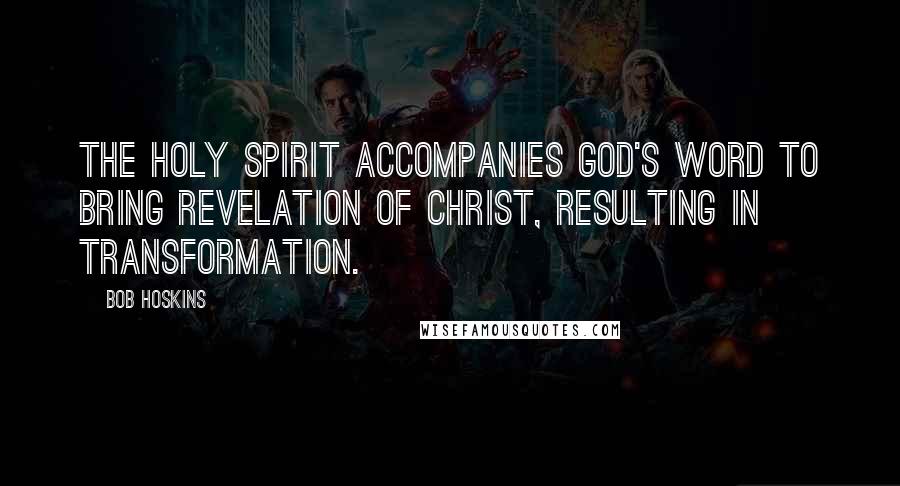 Bob Hoskins Quotes: The Holy Spirit accompanies God's Word to bring revelation of Christ, resulting in transformation.