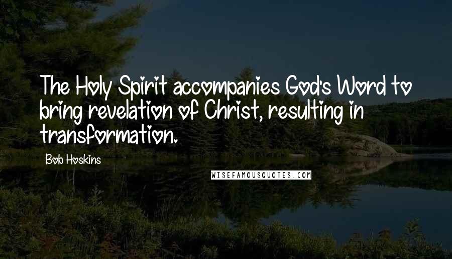 Bob Hoskins Quotes: The Holy Spirit accompanies God's Word to bring revelation of Christ, resulting in transformation.