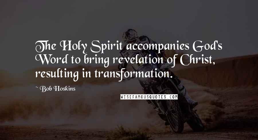 Bob Hoskins Quotes: The Holy Spirit accompanies God's Word to bring revelation of Christ, resulting in transformation.
