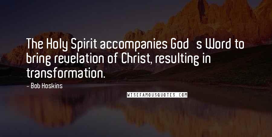 Bob Hoskins Quotes: The Holy Spirit accompanies God's Word to bring revelation of Christ, resulting in transformation.